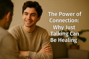 The Power of Connection: Why Just Talking Can Be Healing